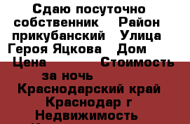 Сдаю посуточно, собственник. › Район ­ прикубанский › Улица ­ Героя Яцкова › Дом ­ 12 › Цена ­ 1 500 › Стоимость за ночь ­ 1 500 - Краснодарский край, Краснодар г. Недвижимость » Квартиры аренда посуточно   